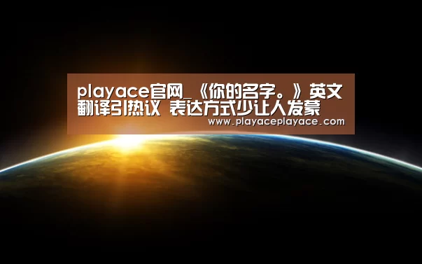 playace官网_《你的名字。》英文翻译引热议 表达方式少让人发蒙(图2) playace官网