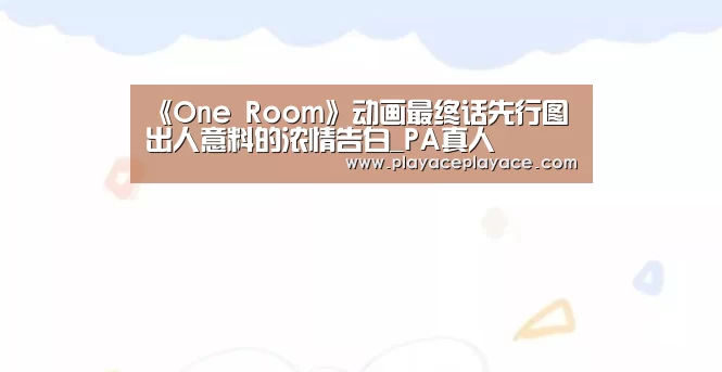《One Room》动画最终话先行图 出人意料的浓情告白_PA真人(图1) PA真人