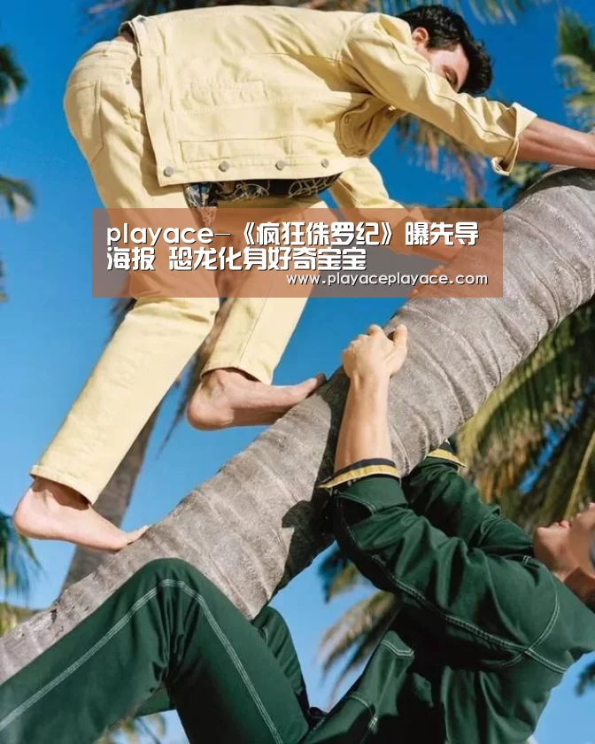 playace-《疯狂侏罗纪》曝先导海报 恐龙化身好奇宝宝(图3) playace-《疯狂侏罗纪》曝先导海报 恐龙化身好奇宝宝(图3)