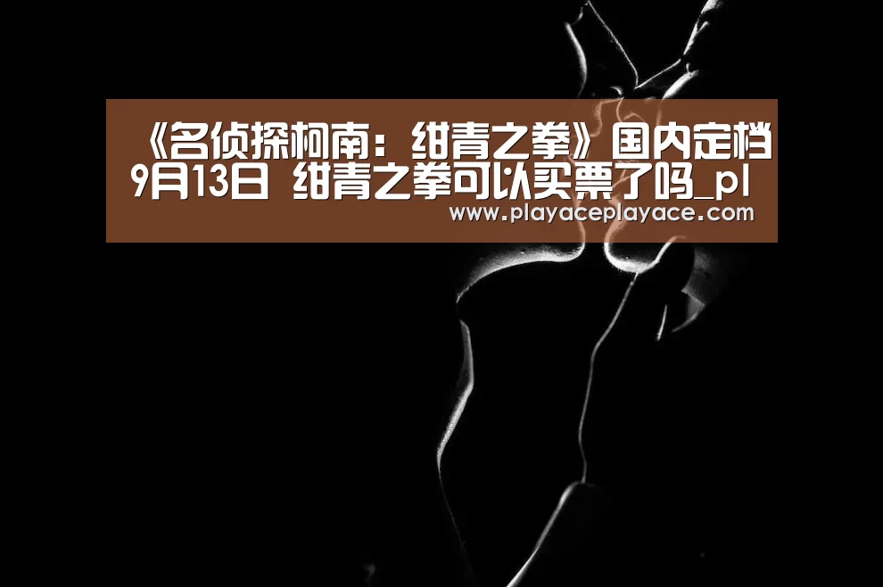 《名侦探柯南:绀青之拳》国内定档9月13日 绀青之拳可以买票了吗_playace官网(图1) PA真人