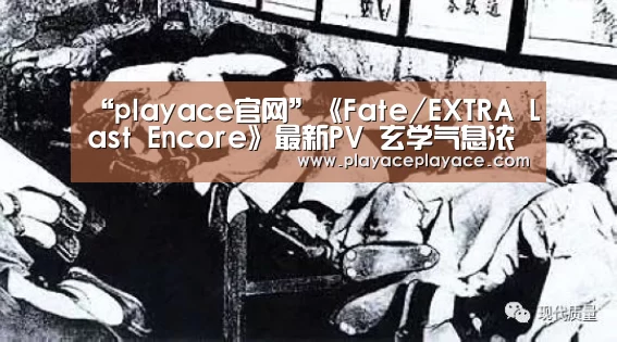 “playace官网”《Fate/EXTRA Last Encore》最新PV 玄学气息浓郁(图4) playace直播